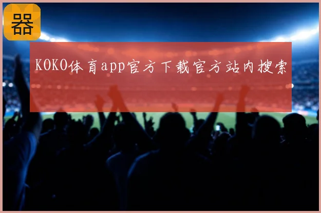 KOKO体育app官方下载官方站内搜索