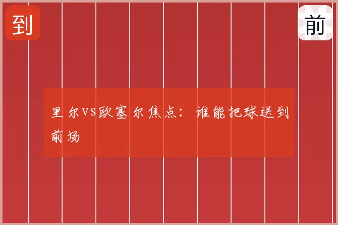 里尔vs欧塞尔焦点:谁能把球送到前场