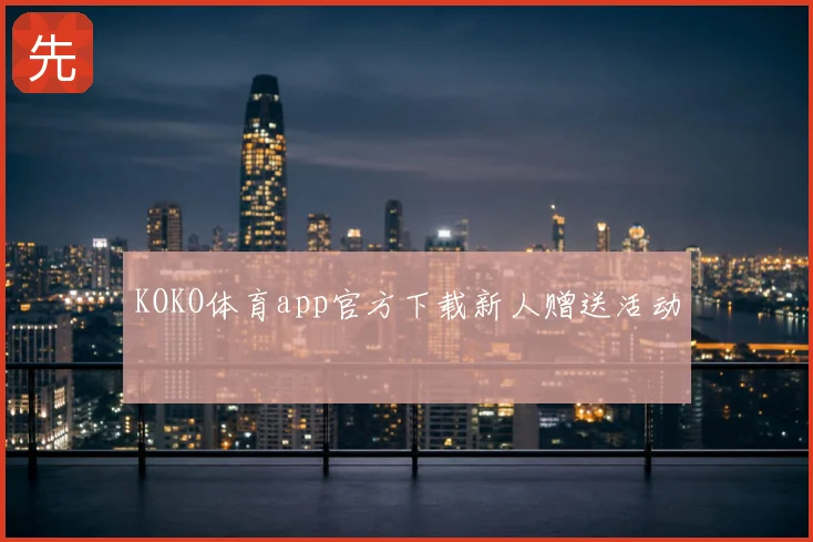 KOKO体育app官方下载新人赠送活动