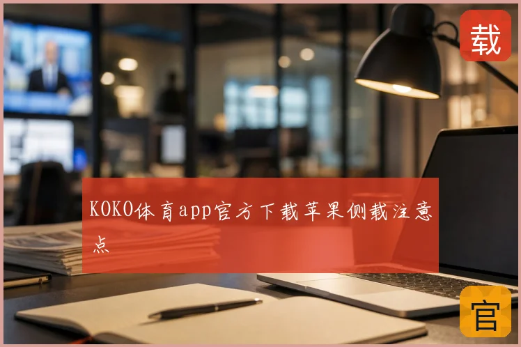 KOKO体育app官方下载苹果侧载注意点