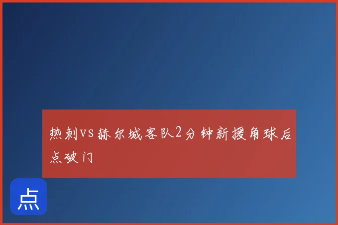 热刺vs赫尔城客队2分钟新援角球后点破门