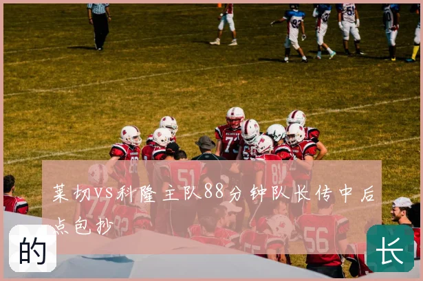 莱切vs科隆主队88分钟队长传中后点包抄