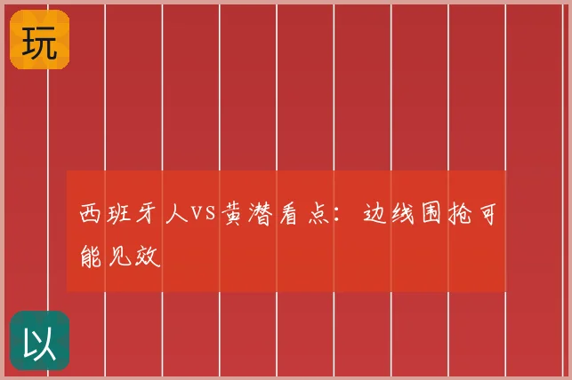 西班牙人vs黄潜看点：边线围抢可能见效