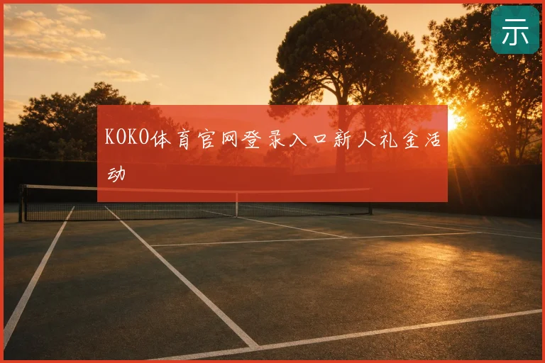KOKO体育官网登录入口新人礼金活动