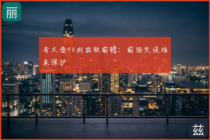 考文垂vs利兹联前瞻:前场失误谁来保护