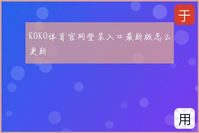 KOKO体育官网登录入口最新版怎么更新
